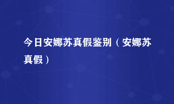 今日安娜苏真假鉴别（安娜苏真假）