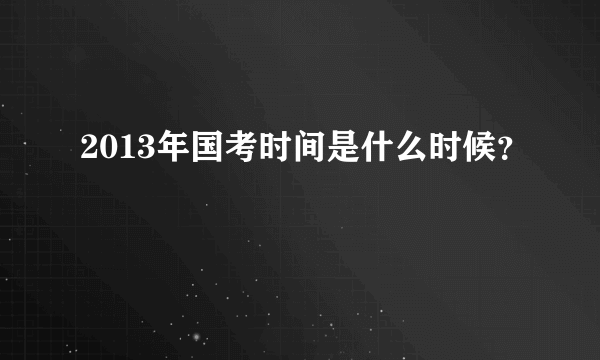 2013年国考时间是什么时候？