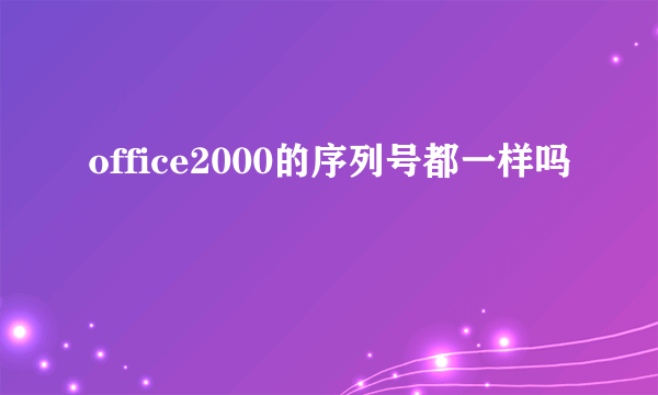 office2000的序列号都一样吗