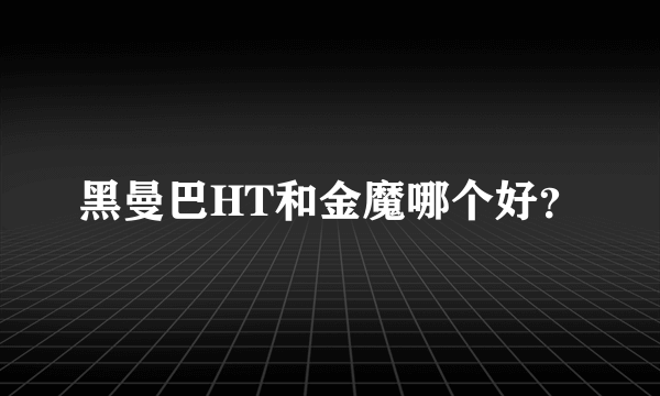 黑曼巴HT和金魔哪个好？