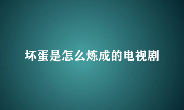 坏蛋是怎么炼成的电视剧