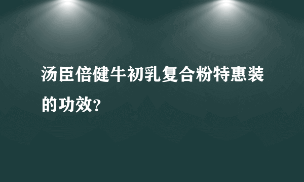 汤臣倍健牛初乳复合粉特惠装的功效？