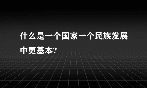 什么是一个国家一个民族发展中更基本?