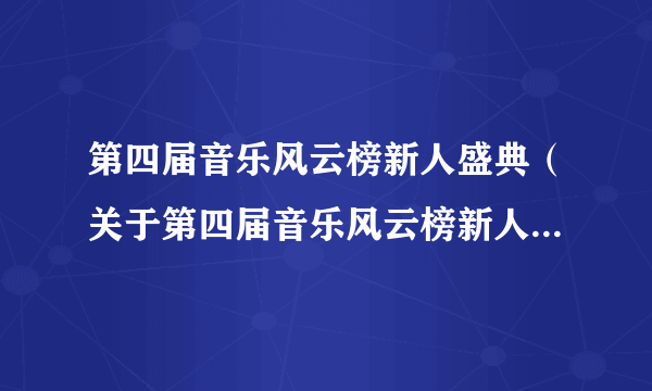 第四届音乐风云榜新人盛典（关于第四届音乐风云榜新人盛典的简介）