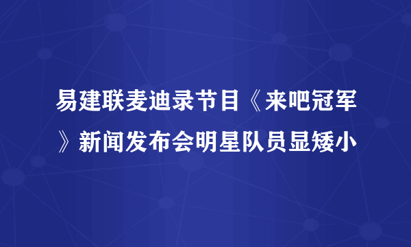 易建联麦迪录节目《来吧冠军》新闻发布会明星队员显矮小