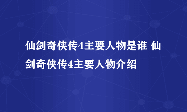 仙剑奇侠传4主要人物是谁 仙剑奇侠传4主要人物介绍