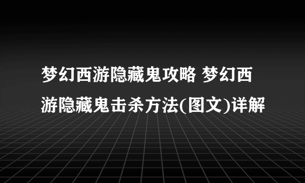 梦幻西游隐藏鬼攻略 梦幻西游隐藏鬼击杀方法(图文)详解