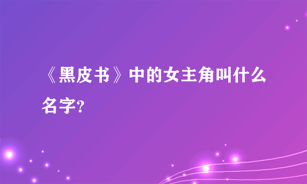 《黑皮书》中的女主角叫什么名字？