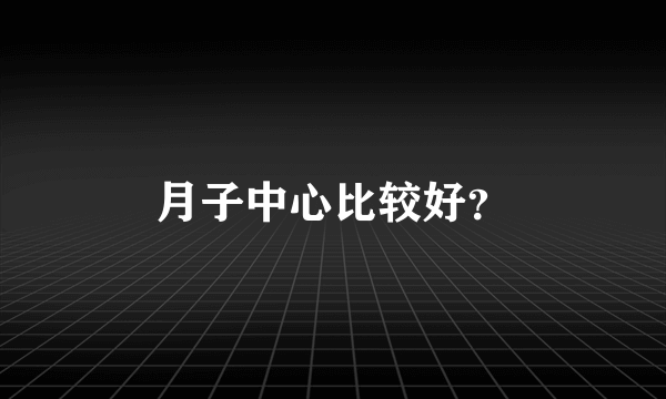 月子中心比较好？