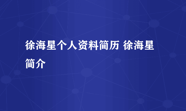 徐海星个人资料简历 徐海星简介