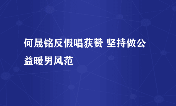 何晟铭反假唱获赞 坚持做公益暖男风范