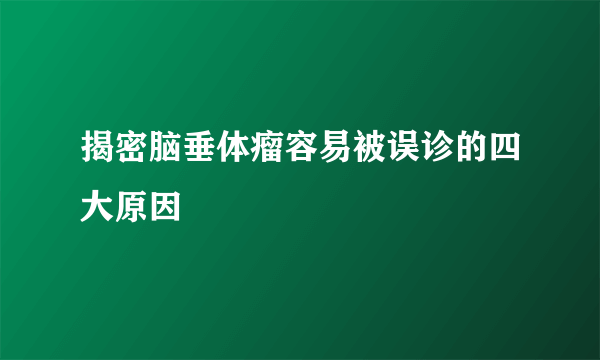 揭密脑垂体瘤容易被误诊的四大原因