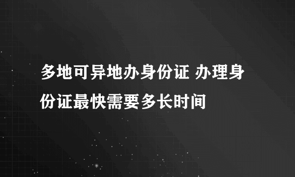 多地可异地办身份证 办理身份证最快需要多长时间