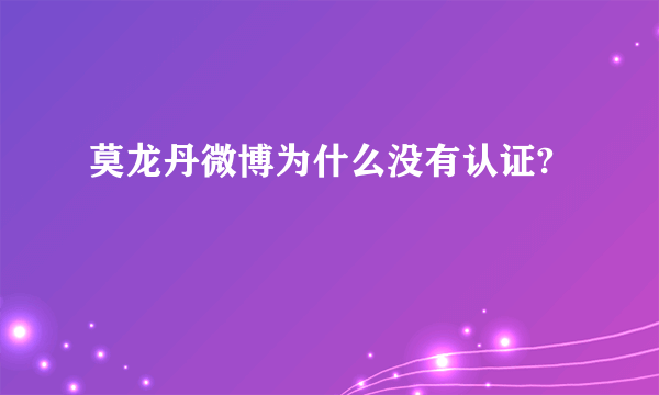 莫龙丹微博为什么没有认证?