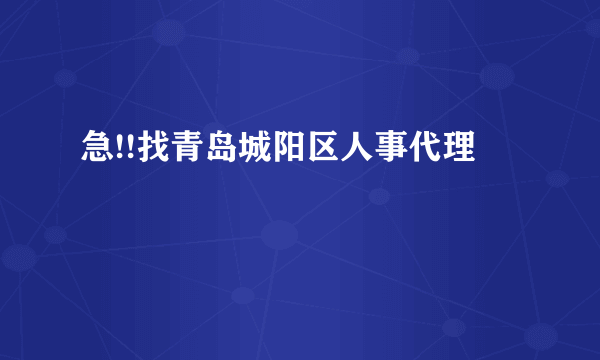 急!!找青岛城阳区人事代理