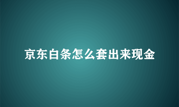 京东白条怎么套出来现金