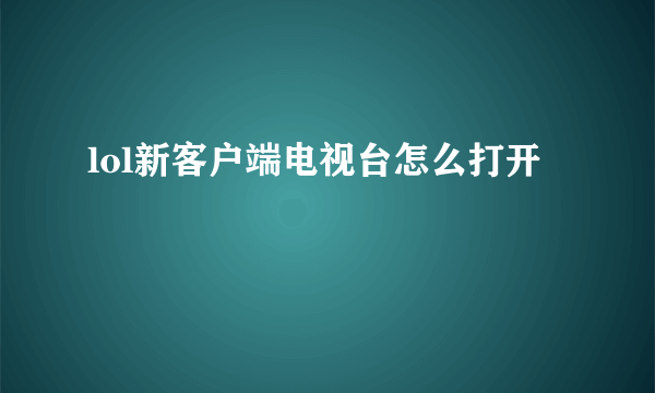 lol新客户端电视台怎么打开