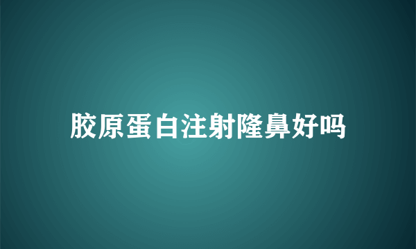 胶原蛋白注射隆鼻好吗