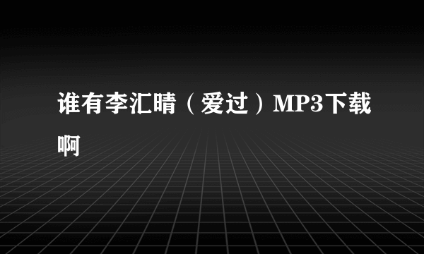 谁有李汇晴（爱过）MP3下载啊