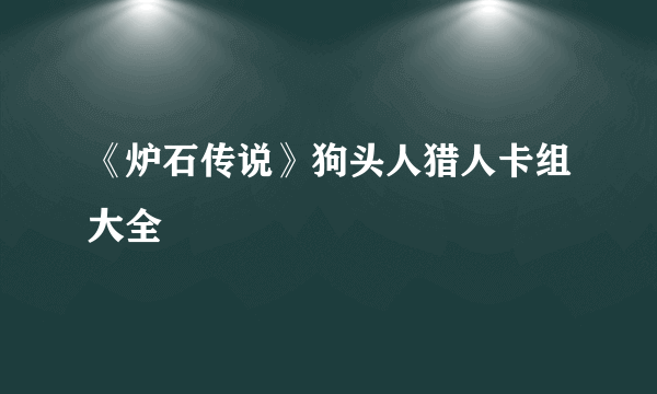 《炉石传说》狗头人猎人卡组大全