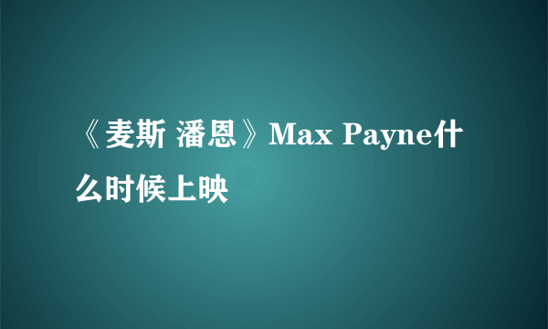 《麦斯 潘恩》Max Payne什么时候上映