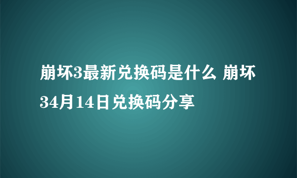 崩坏3最新兑换码是什么 崩坏34月14日兑换码分享