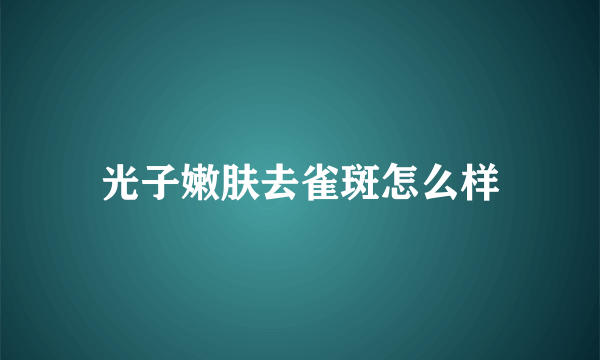 光子嫩肤去雀斑怎么样