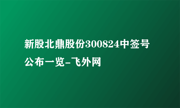 新股北鼎股份300824中签号公布一览-飞外网