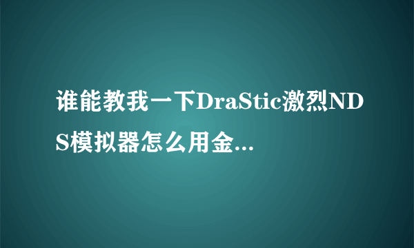 谁能教我一下DraStic激烈NDS模拟器怎么用金手指啊,是android版的