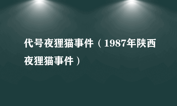 代号夜狸猫事件（1987年陕西夜狸猫事件）