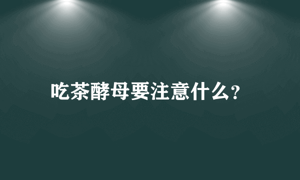 吃茶酵母要注意什么？