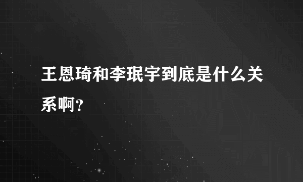 王恩琦和李珉宇到底是什么关系啊？