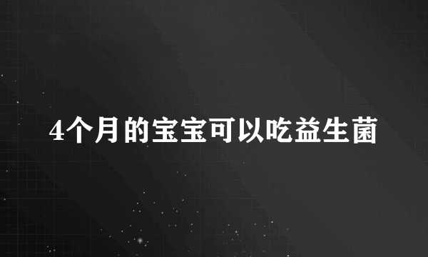 4个月的宝宝可以吃益生菌