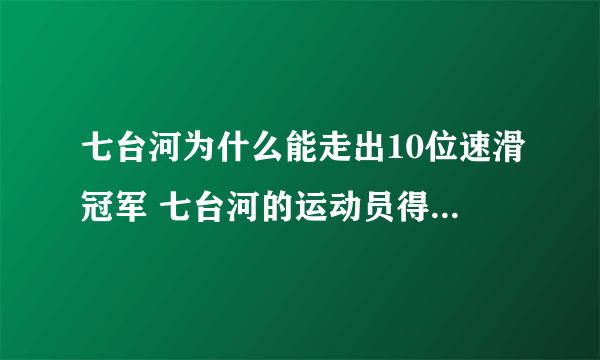 七台河为什么能走出10位速滑冠军 七台河的运动员得过多少枚金牌