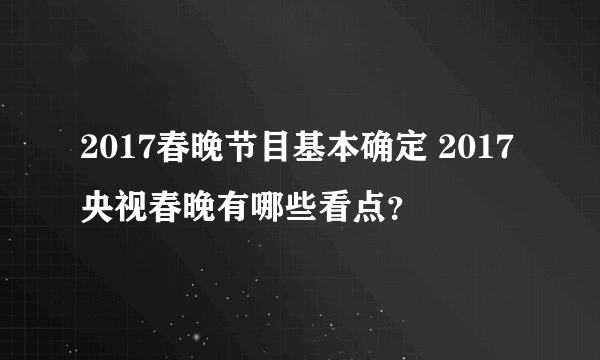 2017春晚节目基本确定 2017央视春晚有哪些看点？