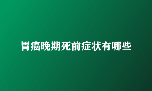 胃癌晚期死前症状有哪些