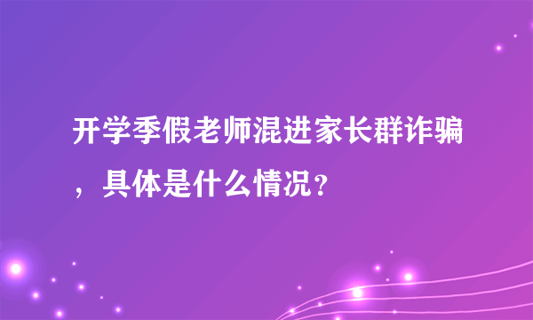 开学季假老师混进家长群诈骗，具体是什么情况？