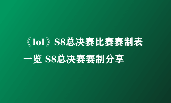 《lol》S8总决赛比赛赛制表一览 S8总决赛赛制分享