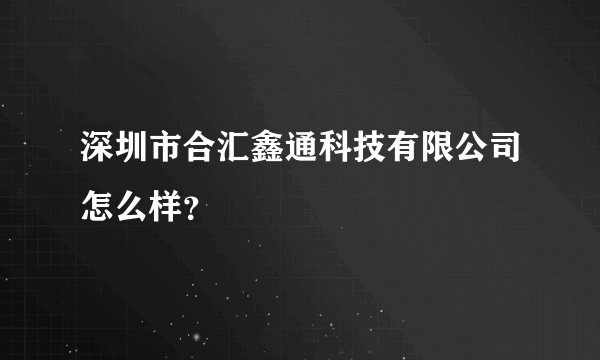 深圳市合汇鑫通科技有限公司怎么样？