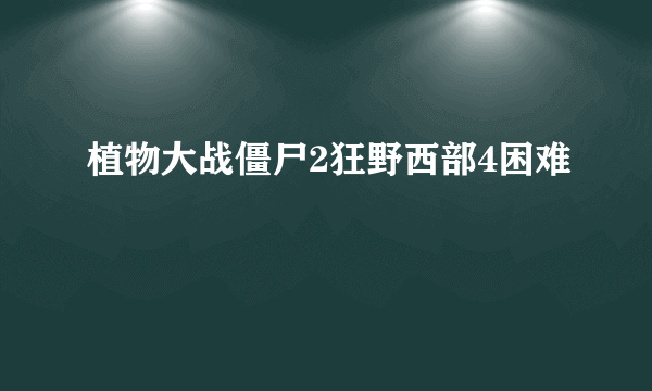 植物大战僵尸2狂野西部4困难