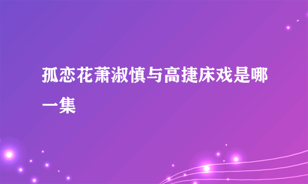 孤恋花萧淑慎与高捷床戏是哪一集