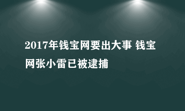 2017年钱宝网要出大事 钱宝网张小雷已被逮捕