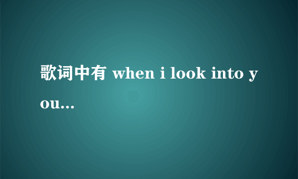 歌词中有 when i look into your eyes ，i can hear you cry a little bit more我听得可能不准确