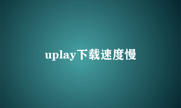 uplay下载速度慢