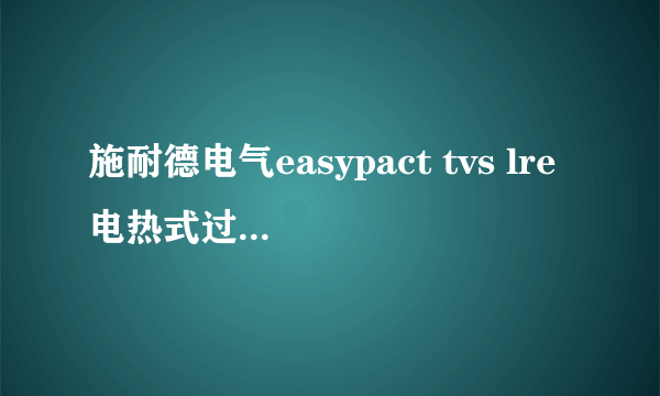 施耐德电气easypact tvs lre电热式过载继电器电流一般调到多少？