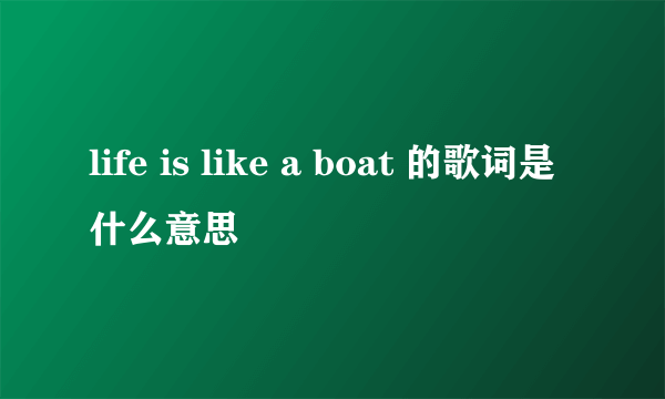 life is like a boat 的歌词是什么意思