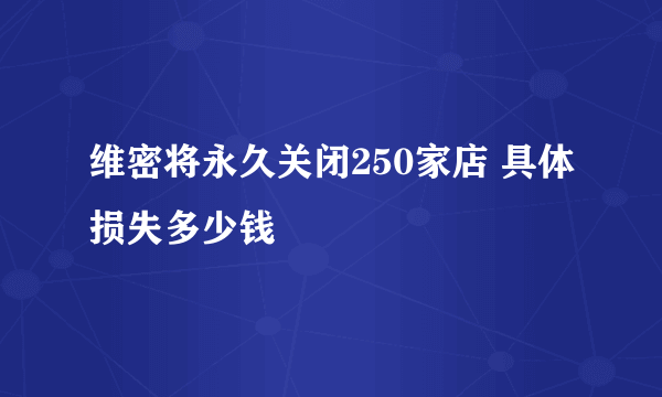 维密将永久关闭250家店 具体损失多少钱