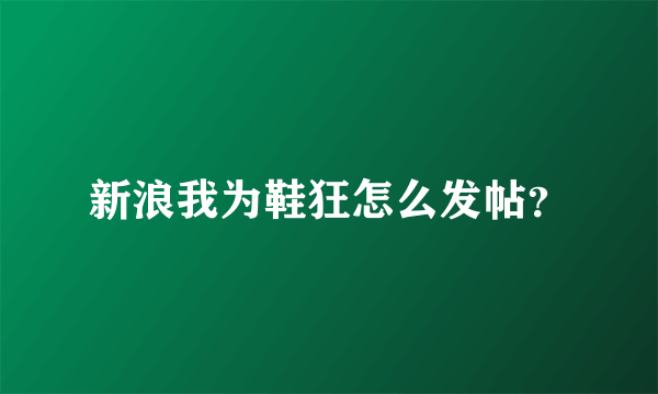 新浪我为鞋狂怎么发帖？