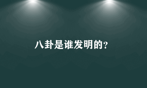 八卦是谁发明的？