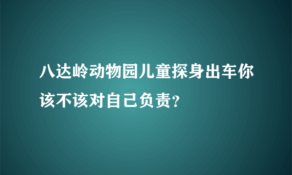 八达岭动物园儿童探身出车你该不该对自己负责？